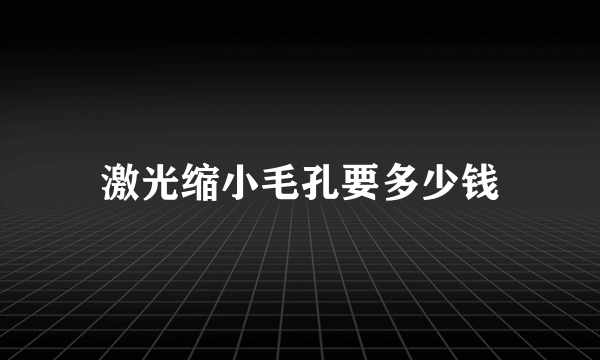 激光缩小毛孔要多少钱