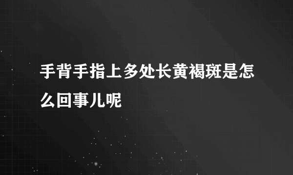 手背手指上多处长黄褐斑是怎么回事儿呢