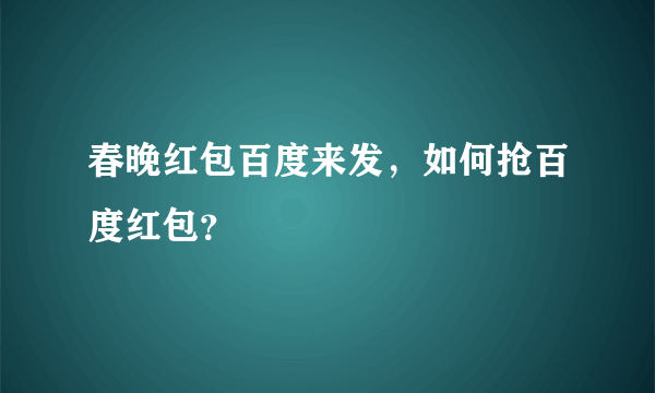 春晚红包百度来发，如何抢百度红包？