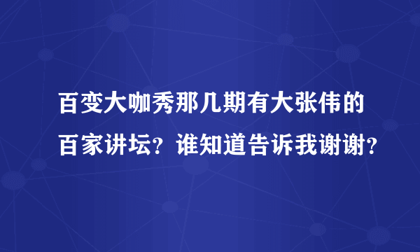 百变大咖秀那几期有大张伟的百家讲坛？谁知道告诉我谢谢？