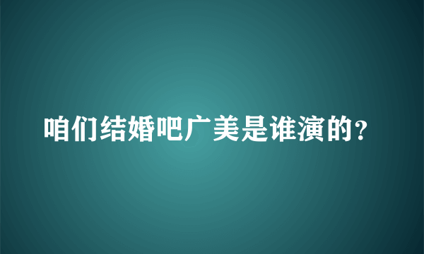 咱们结婚吧广美是谁演的？