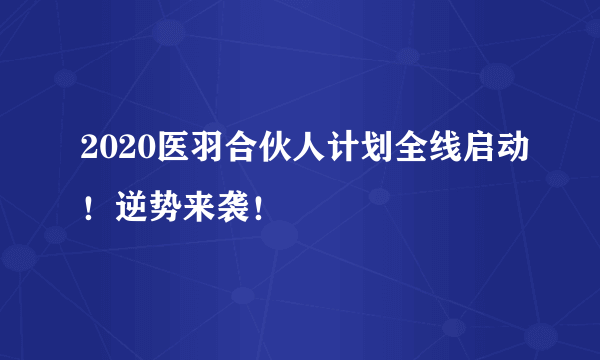 2020医羽合伙人计划全线启动！逆势来袭！