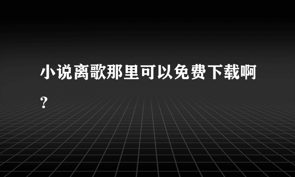 小说离歌那里可以免费下载啊？