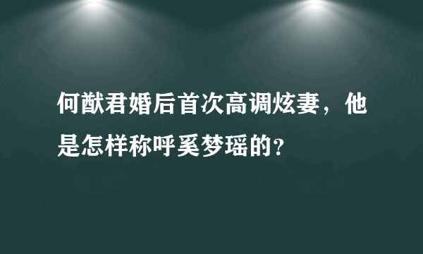 何猷君婚后首次高调炫妻，他是怎样称呼奚梦瑶的？