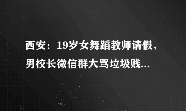 西安：19岁女舞蹈教师请假，男校长微信群大骂垃圾贱货, 你怎么看？