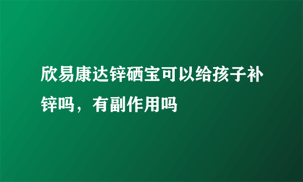 欣易康达锌硒宝可以给孩子补锌吗，有副作用吗