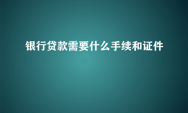 银行贷款需要什么手续和证件