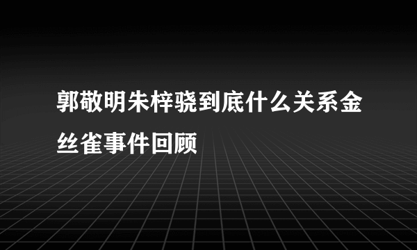 郭敬明朱梓骁到底什么关系金丝雀事件回顾