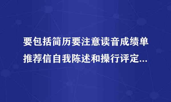 要包括简历要注意读音成绩单推荐信自我陈述和操行评定这个不强求