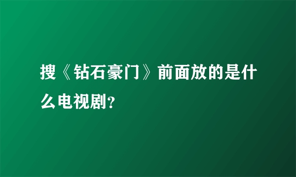 搜《钻石豪门》前面放的是什么电视剧？