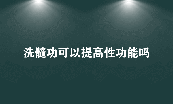 洗髓功可以提高性功能吗