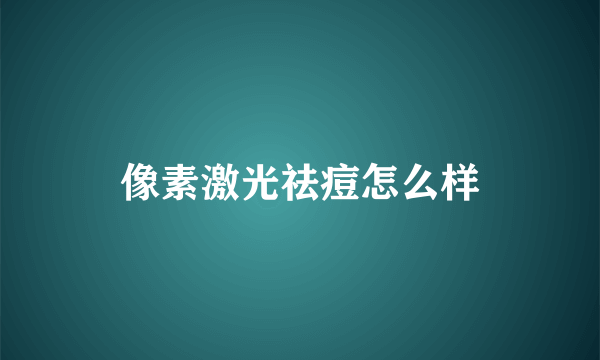 像素激光祛痘怎么样