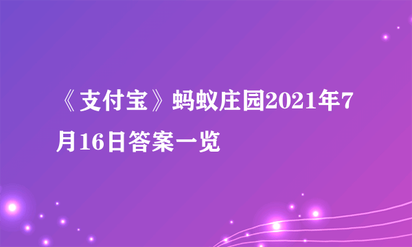 《支付宝》蚂蚁庄园2021年7月16日答案一览