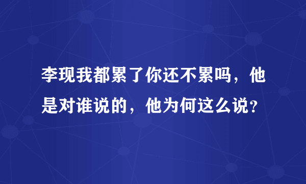 李现我都累了你还不累吗，他是对谁说的，他为何这么说？