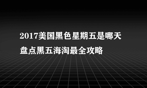 2017美国黑色星期五是哪天 盘点黑五海淘最全攻略