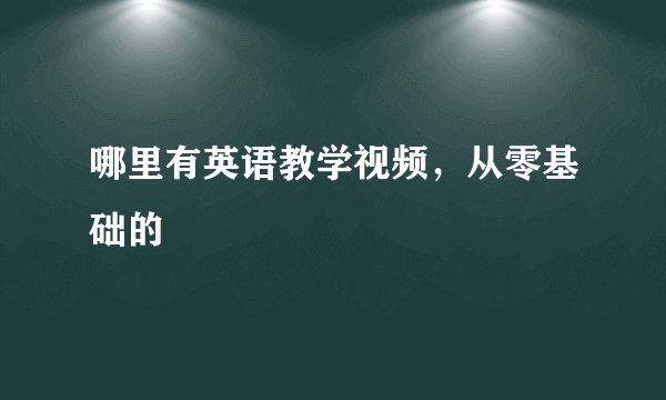 哪里有英语教学视频，从零基础的