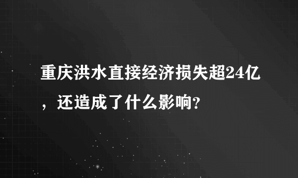 重庆洪水直接经济损失超24亿，还造成了什么影响？