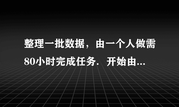 整理一批数据，由一个人做需80小时完成任务．开始由一些人先做4小时，后来调走1人去支援其他工作，剩下的人继续做2小时后，这批数据还有一半没整理完，求先做的有多少人？