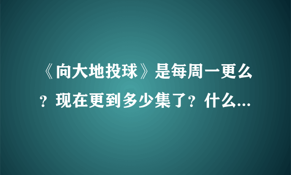 《向大地投球》是每周一更么？现在更到多少集了？什么时候更？