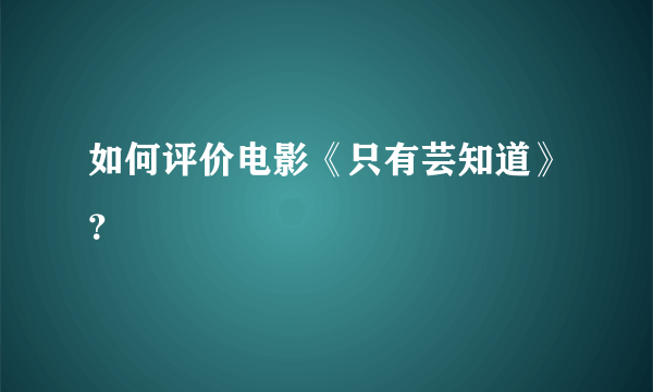 如何评价电影《只有芸知道》？