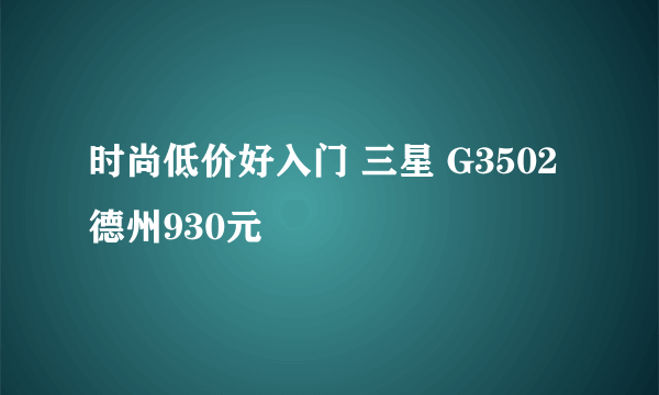 时尚低价好入门 三星 G3502德州930元