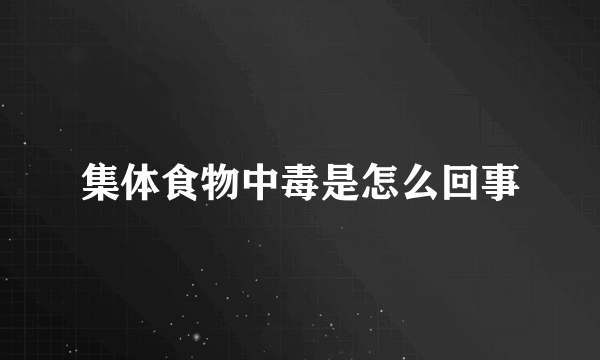 集体食物中毒是怎么回事