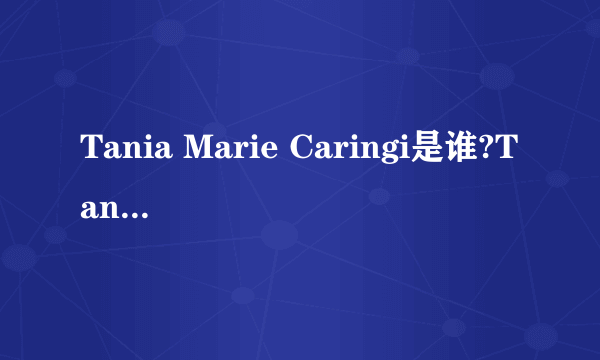 Tania Marie Caringi是谁?Tania Marie Caringi怎么读