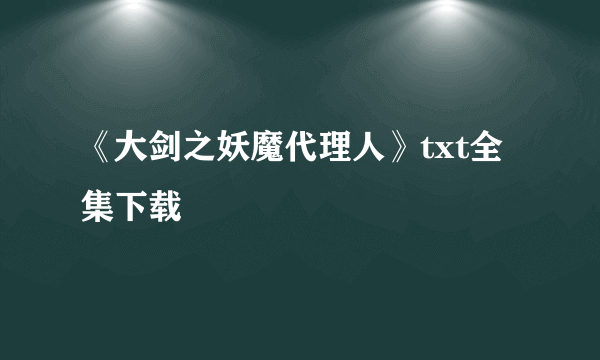 《大剑之妖魔代理人》txt全集下载