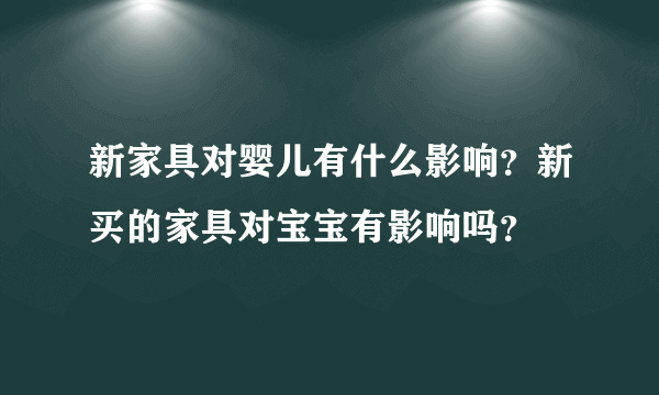 新家具对婴儿有什么影响？新买的家具对宝宝有影响吗？