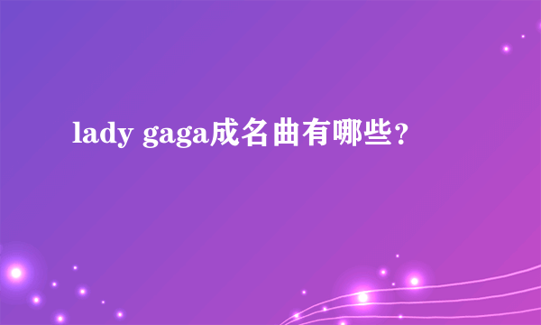 lady gaga成名曲有哪些？