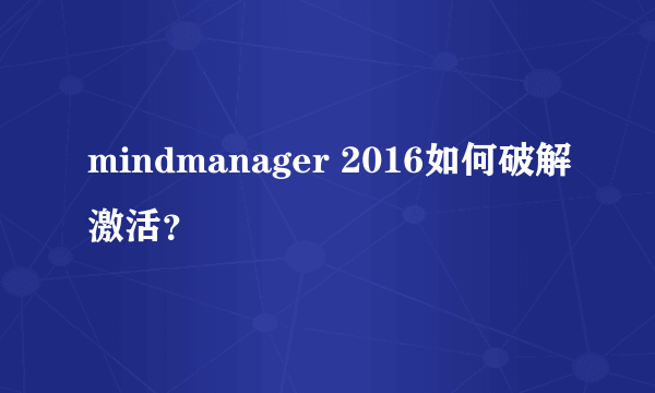 mindmanager 2016如何破解激活？