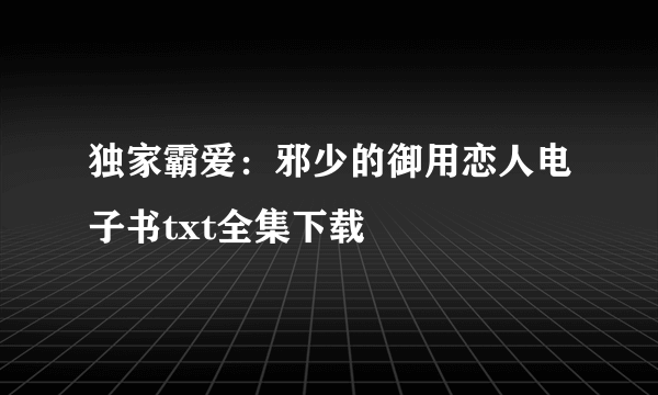 独家霸爱：邪少的御用恋人电子书txt全集下载