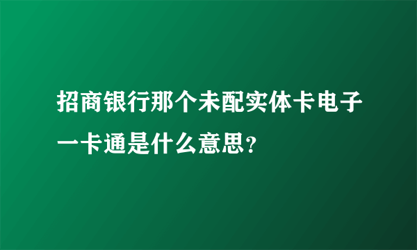 招商银行那个未配实体卡电子一卡通是什么意思？