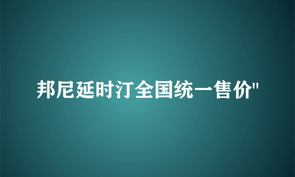 邦尼延时汀全国统一售价