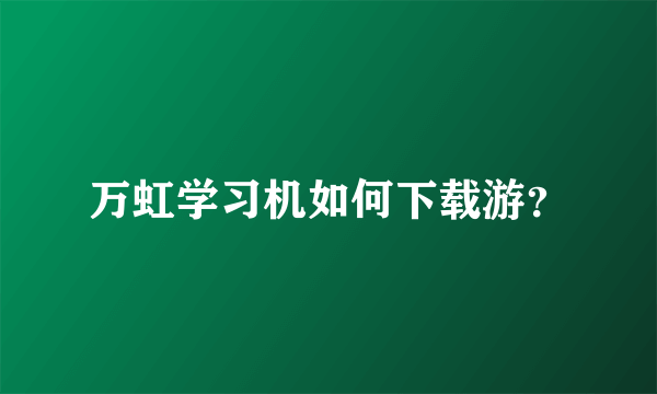 万虹学习机如何下载游？