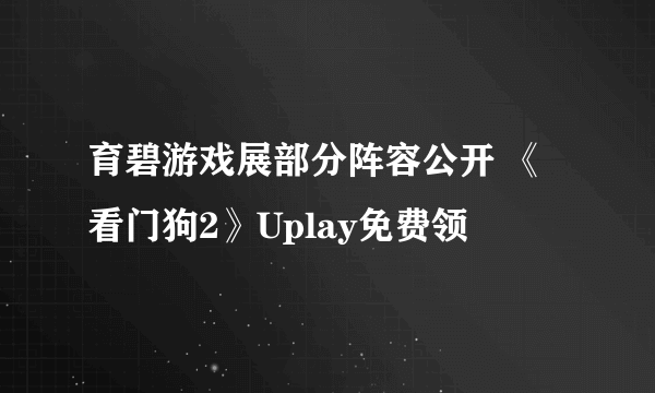 育碧游戏展部分阵容公开 《看门狗2》Uplay免费领