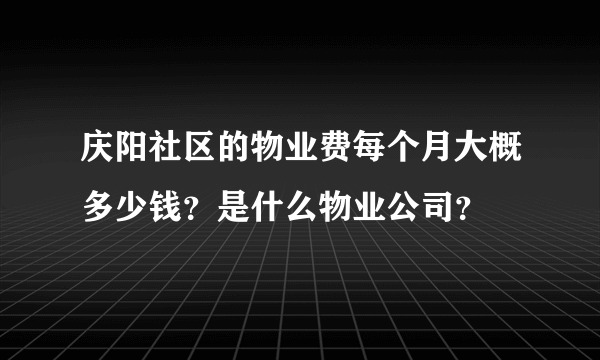 庆阳社区的物业费每个月大概多少钱？是什么物业公司？