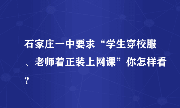 石家庄一中要求“学生穿校服、老师着正装上网课”你怎样看？