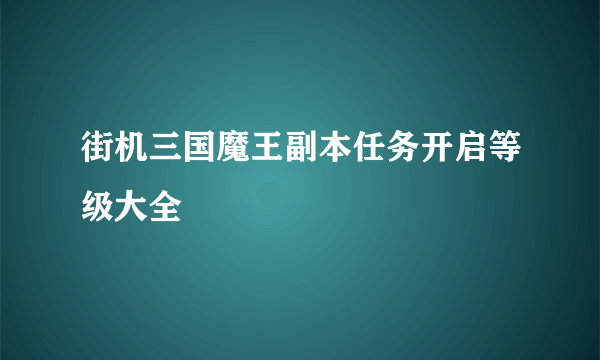 街机三国魔王副本任务开启等级大全