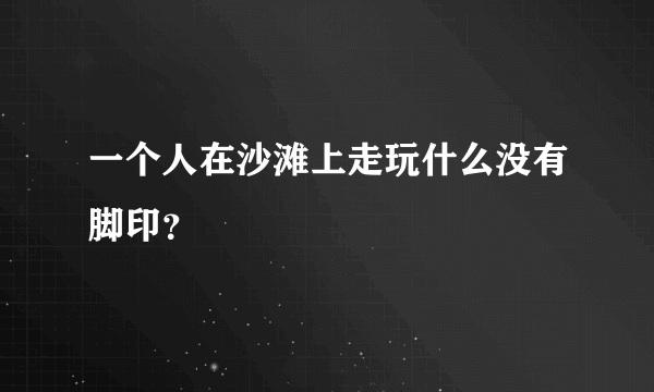 一个人在沙滩上走玩什么没有脚印？