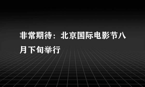 非常期待：北京国际电影节八月下旬举行