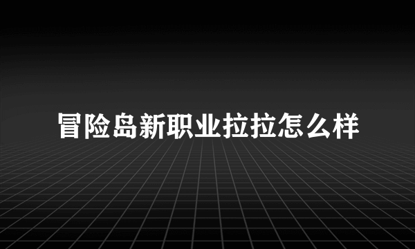 冒险岛新职业拉拉怎么样