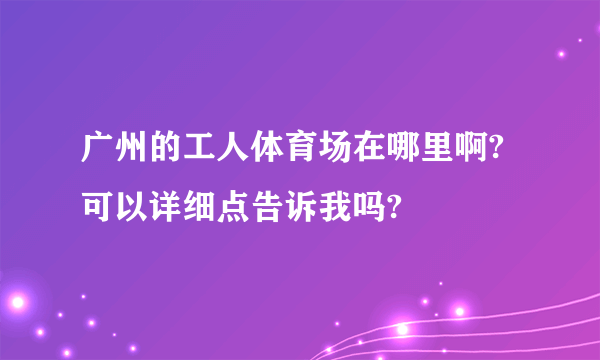 广州的工人体育场在哪里啊?可以详细点告诉我吗?