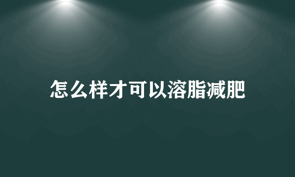 怎么样才可以溶脂减肥