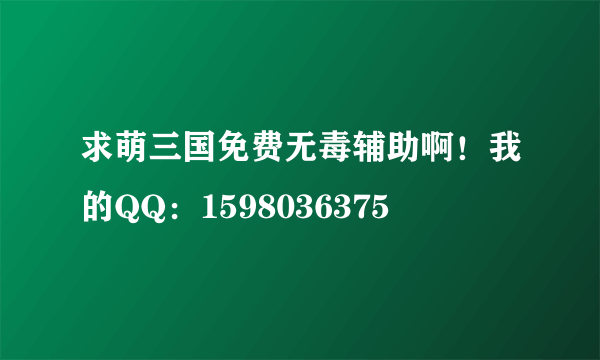 求萌三国免费无毒辅助啊！我的QQ：1598036375