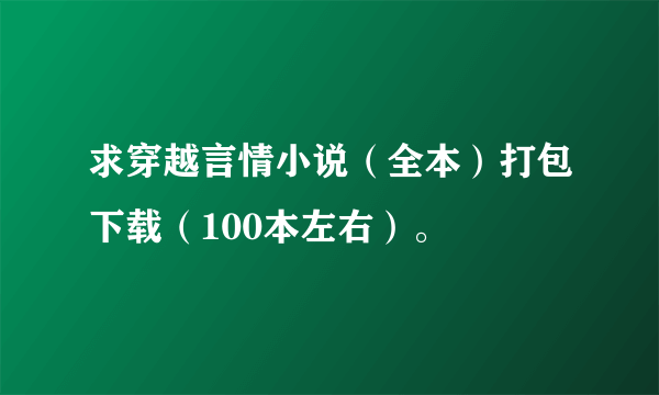 求穿越言情小说（全本）打包下载（100本左右）。