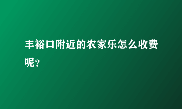 丰裕口附近的农家乐怎么收费呢？