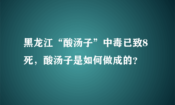 黑龙江“酸汤子”中毒已致8死，酸汤子是如何做成的？