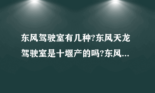 东风驾驶室有几种?东风天龙驾驶室是十堰产的吗?东风天龙驾驶室有那几种颜色?