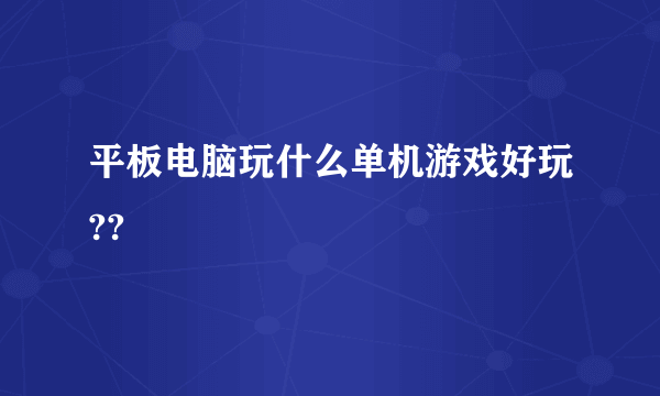 平板电脑玩什么单机游戏好玩??